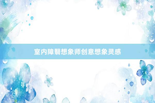 室内障翳想象师创意想象灵感
