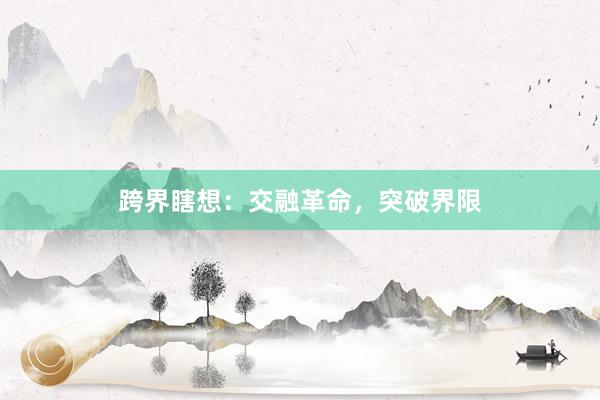 跨界瞎想：交融革命，突破界限