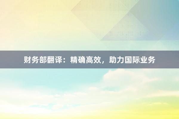 财务部翻译：精确高效，助力国际业务
